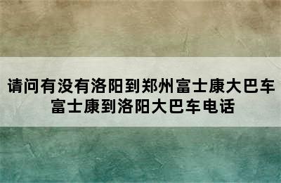 请问有没有洛阳到郑州富士康大巴车 富士康到洛阳大巴车电话